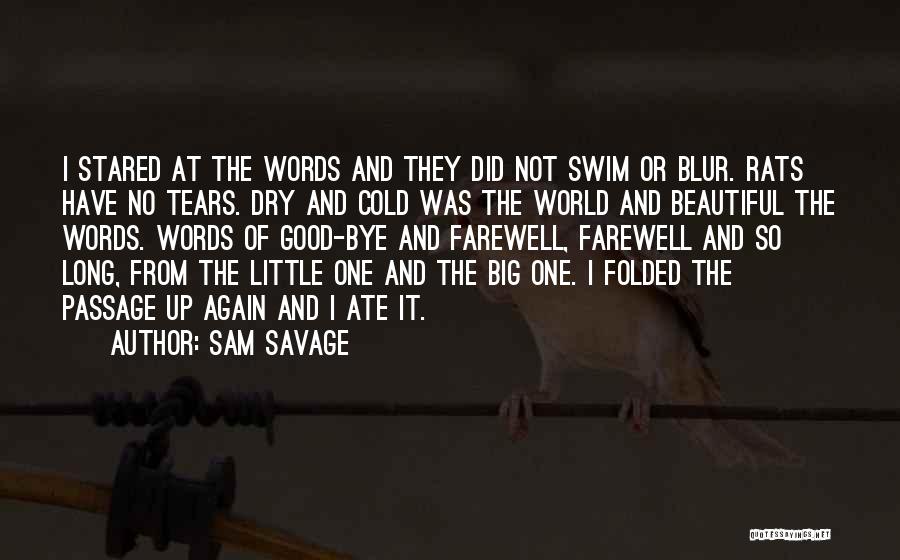 Sam Savage Quotes: I Stared At The Words And They Did Not Swim Or Blur. Rats Have No Tears. Dry And Cold Was