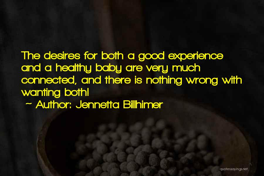 Jennetta Billhimer Quotes: The Desires For Both A Good Experience And A Healthy Baby Are Very Much Connected, And There Is Nothing Wrong