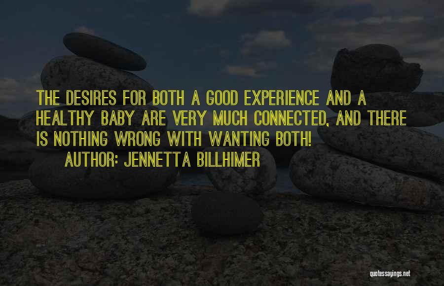 Jennetta Billhimer Quotes: The Desires For Both A Good Experience And A Healthy Baby Are Very Much Connected, And There Is Nothing Wrong