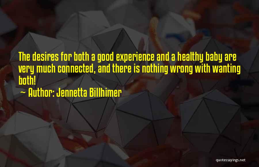 Jennetta Billhimer Quotes: The Desires For Both A Good Experience And A Healthy Baby Are Very Much Connected, And There Is Nothing Wrong