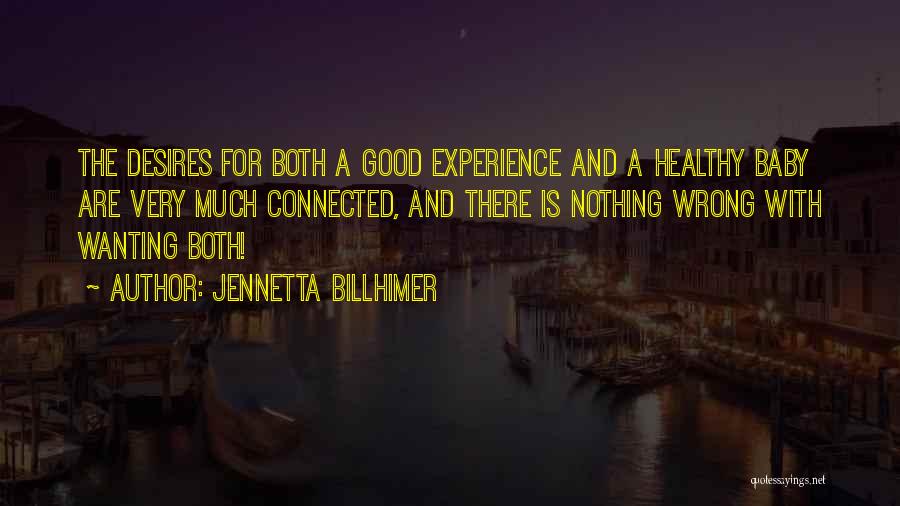 Jennetta Billhimer Quotes: The Desires For Both A Good Experience And A Healthy Baby Are Very Much Connected, And There Is Nothing Wrong