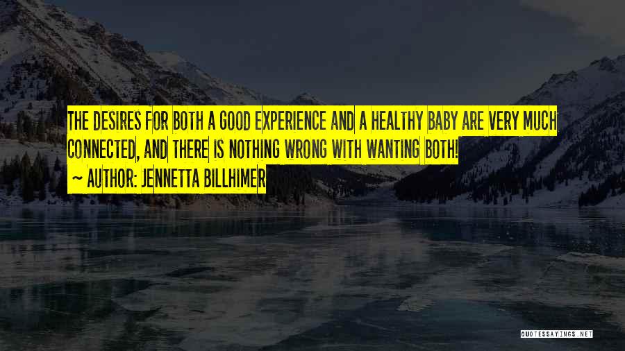 Jennetta Billhimer Quotes: The Desires For Both A Good Experience And A Healthy Baby Are Very Much Connected, And There Is Nothing Wrong