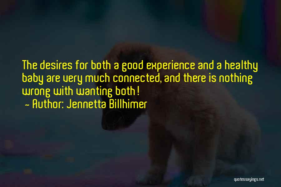 Jennetta Billhimer Quotes: The Desires For Both A Good Experience And A Healthy Baby Are Very Much Connected, And There Is Nothing Wrong