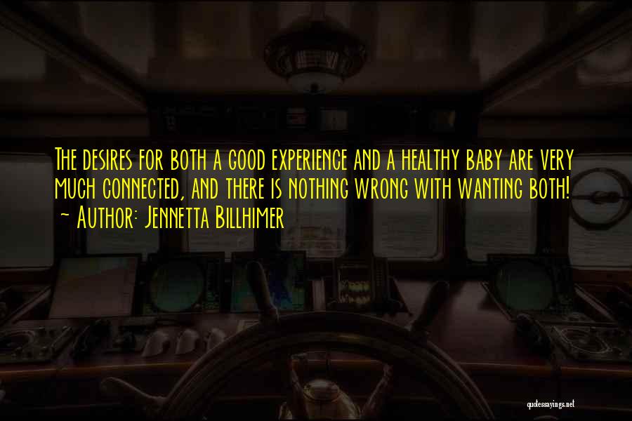 Jennetta Billhimer Quotes: The Desires For Both A Good Experience And A Healthy Baby Are Very Much Connected, And There Is Nothing Wrong