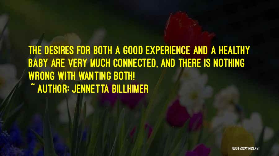 Jennetta Billhimer Quotes: The Desires For Both A Good Experience And A Healthy Baby Are Very Much Connected, And There Is Nothing Wrong