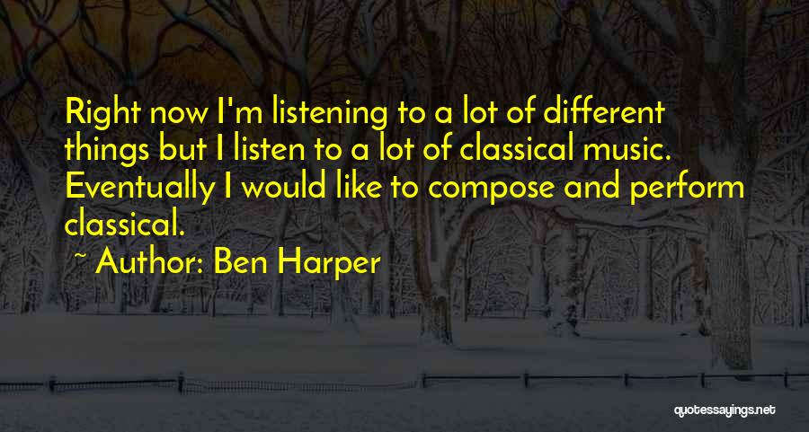 Ben Harper Quotes: Right Now I'm Listening To A Lot Of Different Things But I Listen To A Lot Of Classical Music. Eventually