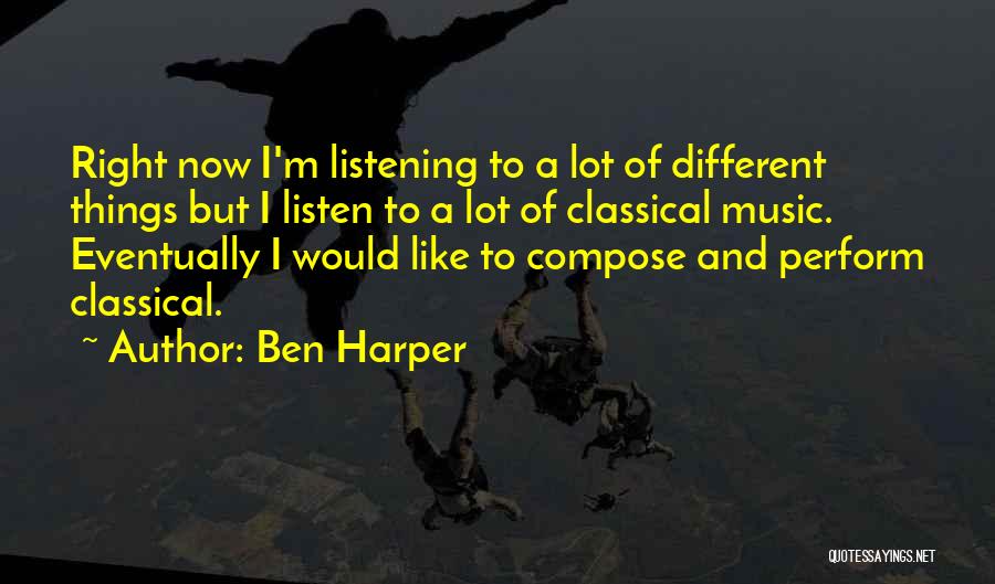 Ben Harper Quotes: Right Now I'm Listening To A Lot Of Different Things But I Listen To A Lot Of Classical Music. Eventually