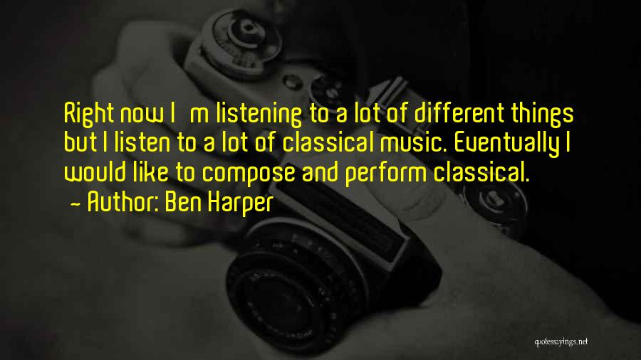 Ben Harper Quotes: Right Now I'm Listening To A Lot Of Different Things But I Listen To A Lot Of Classical Music. Eventually