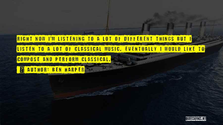 Ben Harper Quotes: Right Now I'm Listening To A Lot Of Different Things But I Listen To A Lot Of Classical Music. Eventually