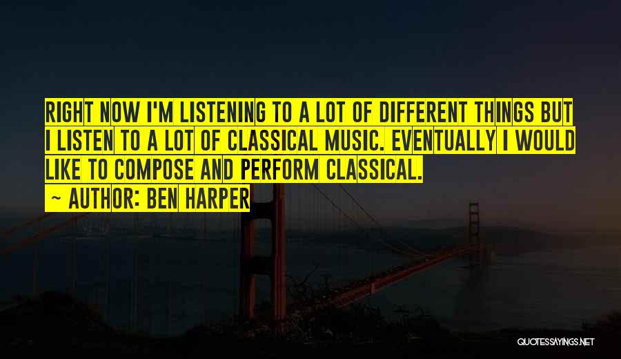 Ben Harper Quotes: Right Now I'm Listening To A Lot Of Different Things But I Listen To A Lot Of Classical Music. Eventually