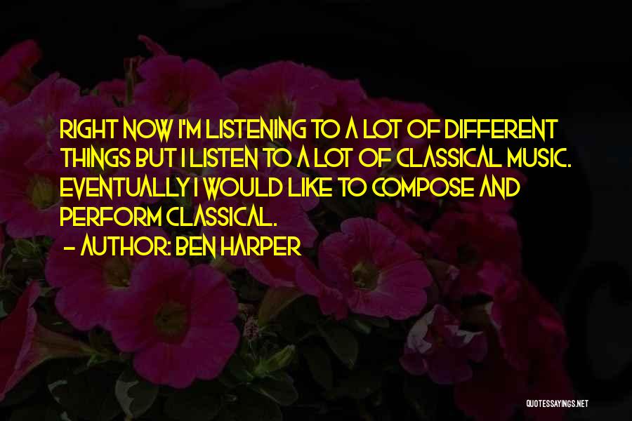 Ben Harper Quotes: Right Now I'm Listening To A Lot Of Different Things But I Listen To A Lot Of Classical Music. Eventually