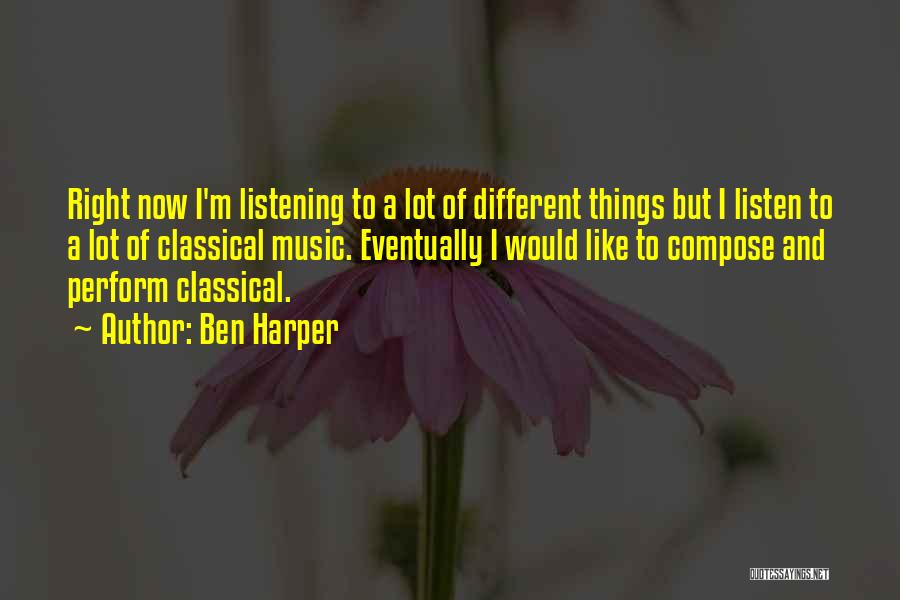 Ben Harper Quotes: Right Now I'm Listening To A Lot Of Different Things But I Listen To A Lot Of Classical Music. Eventually