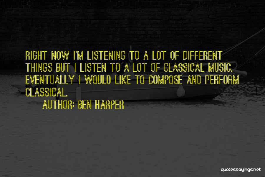 Ben Harper Quotes: Right Now I'm Listening To A Lot Of Different Things But I Listen To A Lot Of Classical Music. Eventually