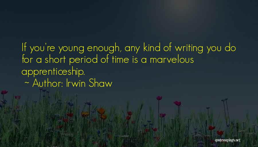 Irwin Shaw Quotes: If You're Young Enough, Any Kind Of Writing You Do For A Short Period Of Time Is A Marvelous Apprenticeship.