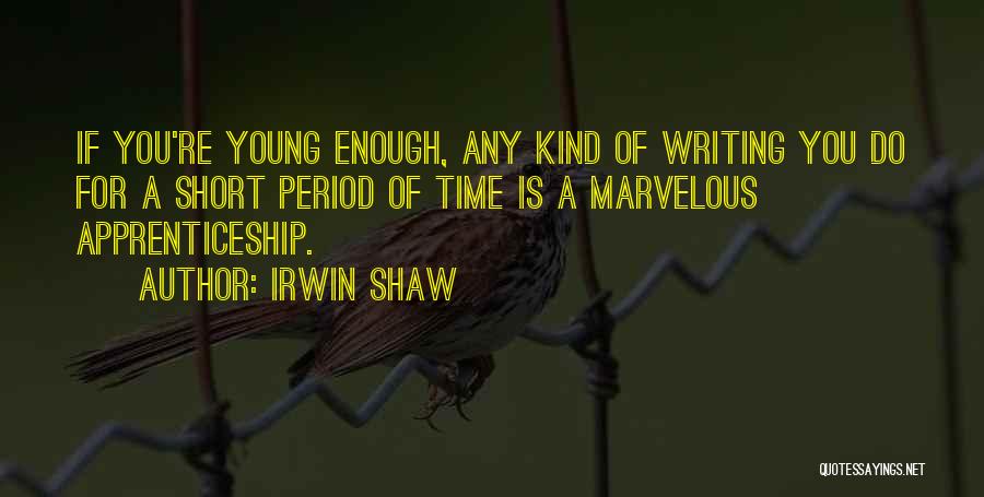 Irwin Shaw Quotes: If You're Young Enough, Any Kind Of Writing You Do For A Short Period Of Time Is A Marvelous Apprenticeship.