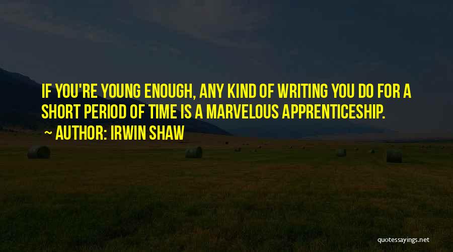 Irwin Shaw Quotes: If You're Young Enough, Any Kind Of Writing You Do For A Short Period Of Time Is A Marvelous Apprenticeship.