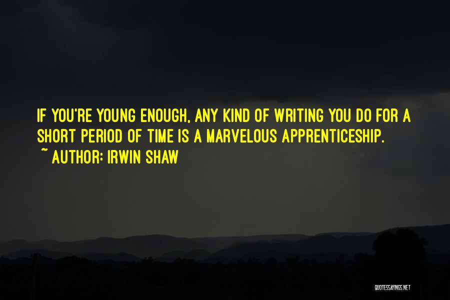 Irwin Shaw Quotes: If You're Young Enough, Any Kind Of Writing You Do For A Short Period Of Time Is A Marvelous Apprenticeship.