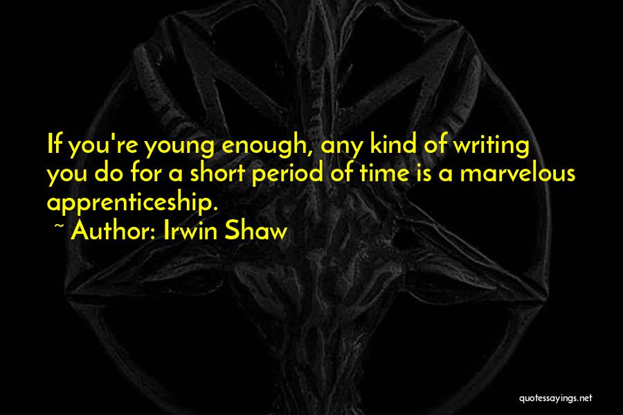 Irwin Shaw Quotes: If You're Young Enough, Any Kind Of Writing You Do For A Short Period Of Time Is A Marvelous Apprenticeship.