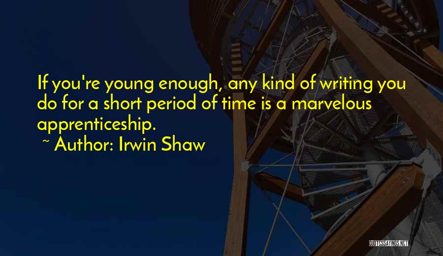 Irwin Shaw Quotes: If You're Young Enough, Any Kind Of Writing You Do For A Short Period Of Time Is A Marvelous Apprenticeship.