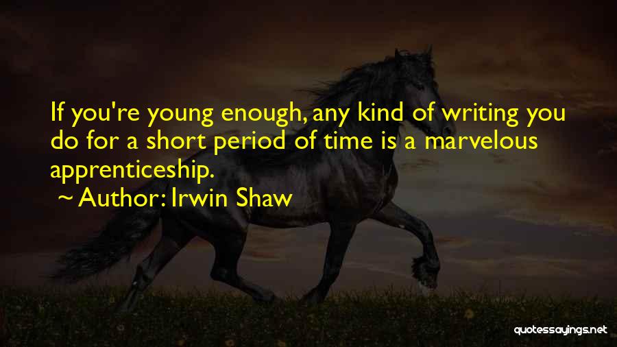 Irwin Shaw Quotes: If You're Young Enough, Any Kind Of Writing You Do For A Short Period Of Time Is A Marvelous Apprenticeship.