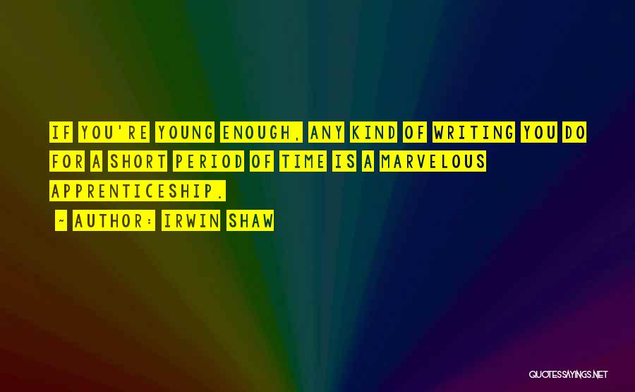 Irwin Shaw Quotes: If You're Young Enough, Any Kind Of Writing You Do For A Short Period Of Time Is A Marvelous Apprenticeship.