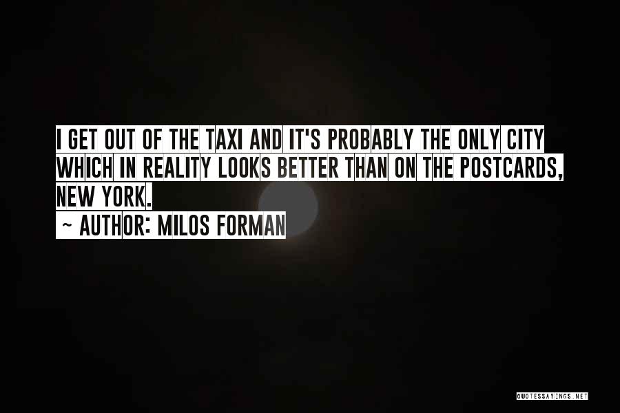 Milos Forman Quotes: I Get Out Of The Taxi And It's Probably The Only City Which In Reality Looks Better Than On The