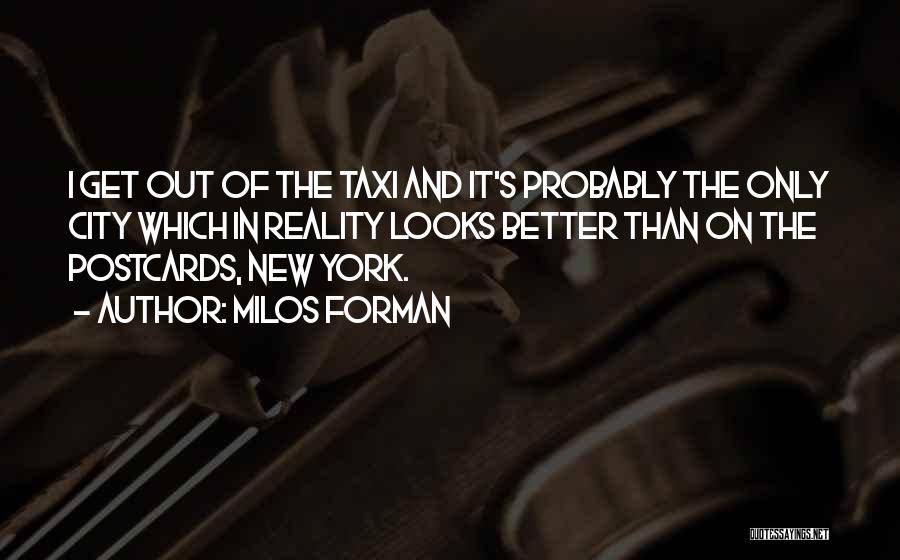 Milos Forman Quotes: I Get Out Of The Taxi And It's Probably The Only City Which In Reality Looks Better Than On The