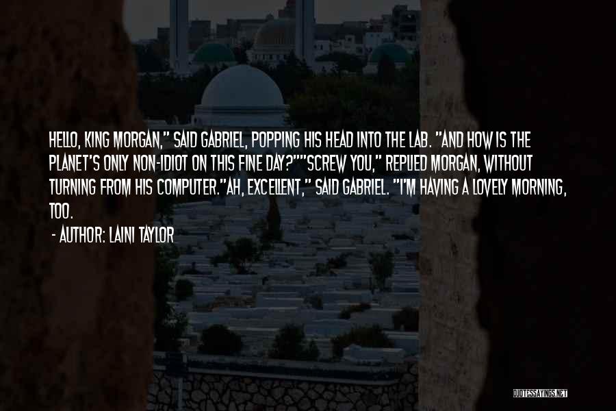 Laini Taylor Quotes: Hello, King Morgan, Said Gabriel, Popping His Head Into The Lab. And How Is The Planet's Only Non-idiot On This