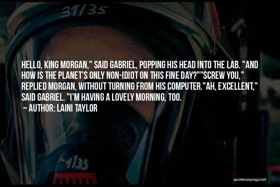 Laini Taylor Quotes: Hello, King Morgan, Said Gabriel, Popping His Head Into The Lab. And How Is The Planet's Only Non-idiot On This