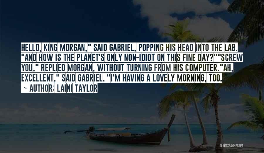 Laini Taylor Quotes: Hello, King Morgan, Said Gabriel, Popping His Head Into The Lab. And How Is The Planet's Only Non-idiot On This