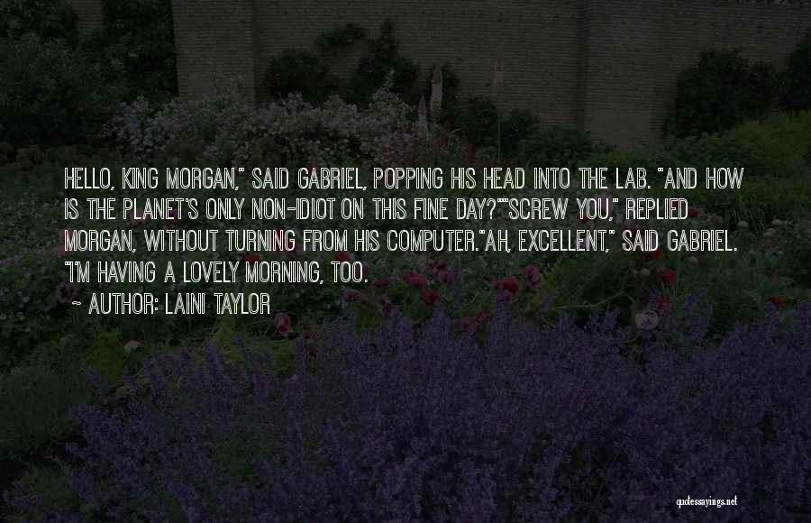 Laini Taylor Quotes: Hello, King Morgan, Said Gabriel, Popping His Head Into The Lab. And How Is The Planet's Only Non-idiot On This