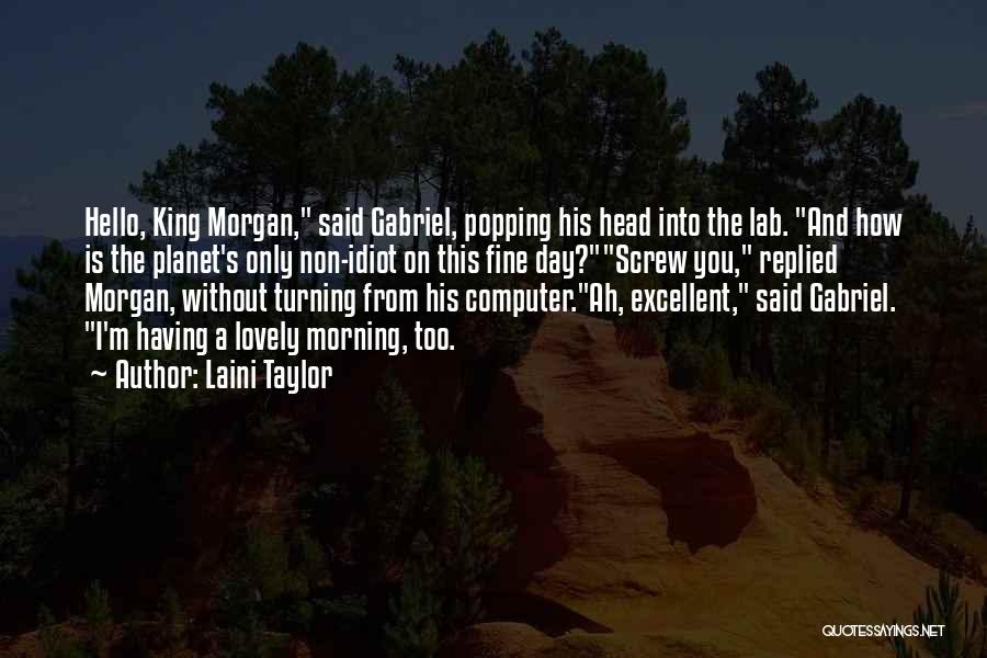 Laini Taylor Quotes: Hello, King Morgan, Said Gabriel, Popping His Head Into The Lab. And How Is The Planet's Only Non-idiot On This