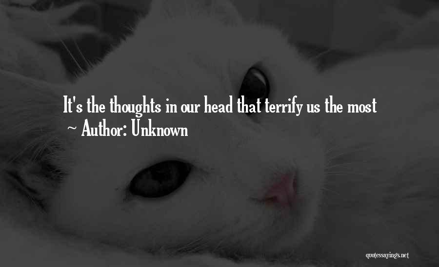 Unknown Quotes: It's The Thoughts In Our Head That Terrify Us The Most