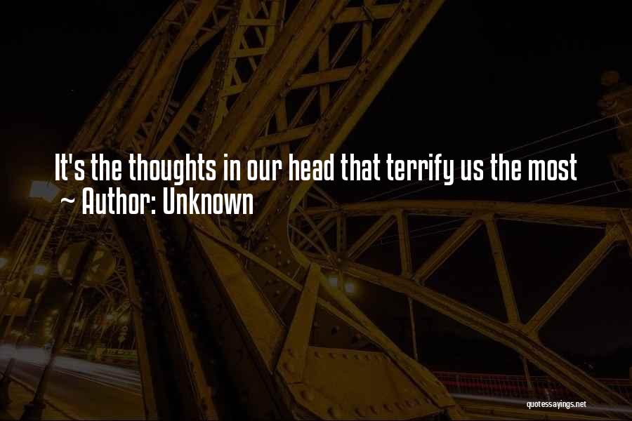 Unknown Quotes: It's The Thoughts In Our Head That Terrify Us The Most