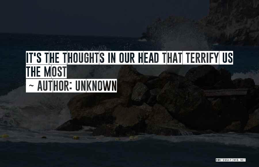 Unknown Quotes: It's The Thoughts In Our Head That Terrify Us The Most