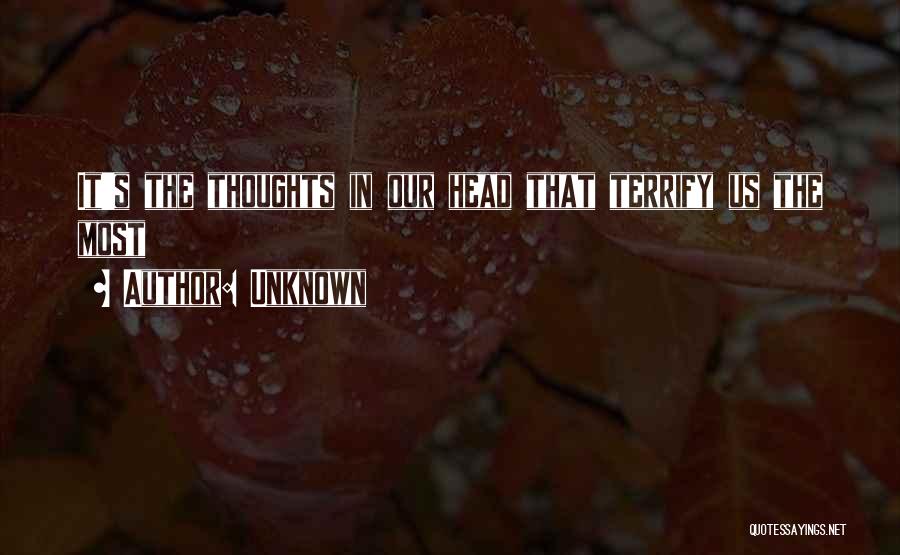 Unknown Quotes: It's The Thoughts In Our Head That Terrify Us The Most