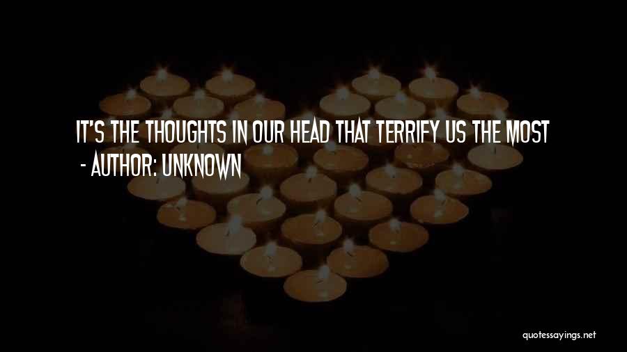 Unknown Quotes: It's The Thoughts In Our Head That Terrify Us The Most