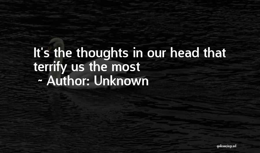Unknown Quotes: It's The Thoughts In Our Head That Terrify Us The Most