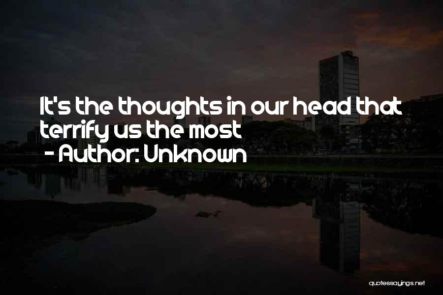 Unknown Quotes: It's The Thoughts In Our Head That Terrify Us The Most