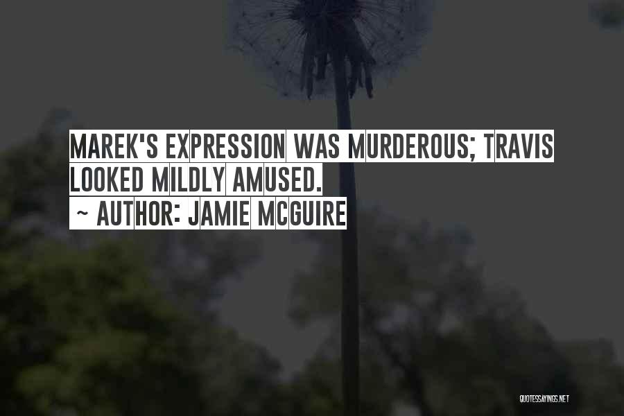 Jamie McGuire Quotes: Marek's Expression Was Murderous; Travis Looked Mildly Amused.