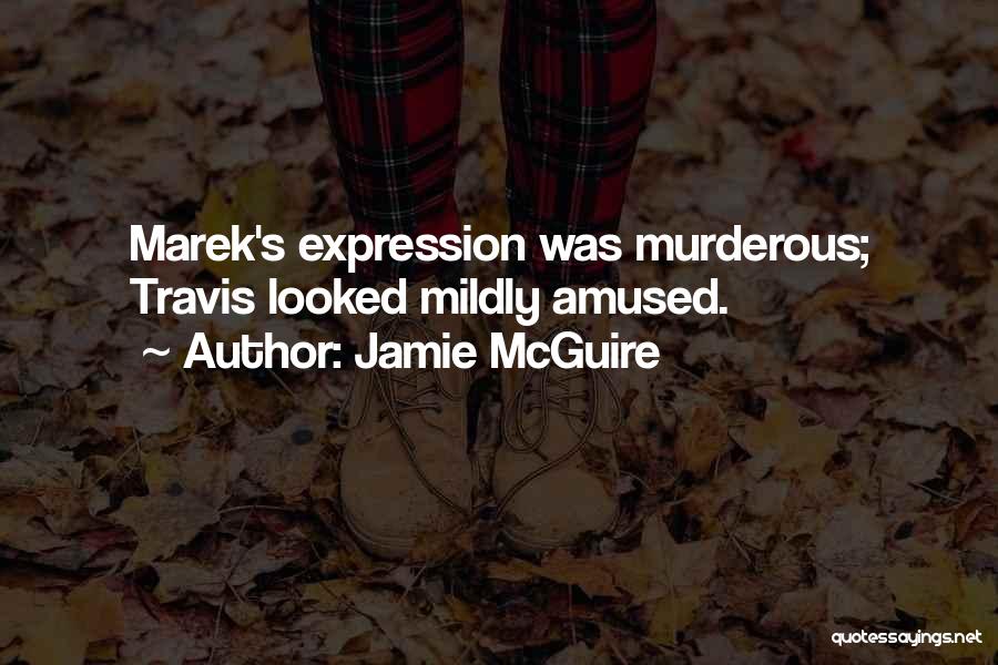 Jamie McGuire Quotes: Marek's Expression Was Murderous; Travis Looked Mildly Amused.