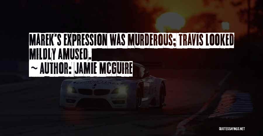 Jamie McGuire Quotes: Marek's Expression Was Murderous; Travis Looked Mildly Amused.