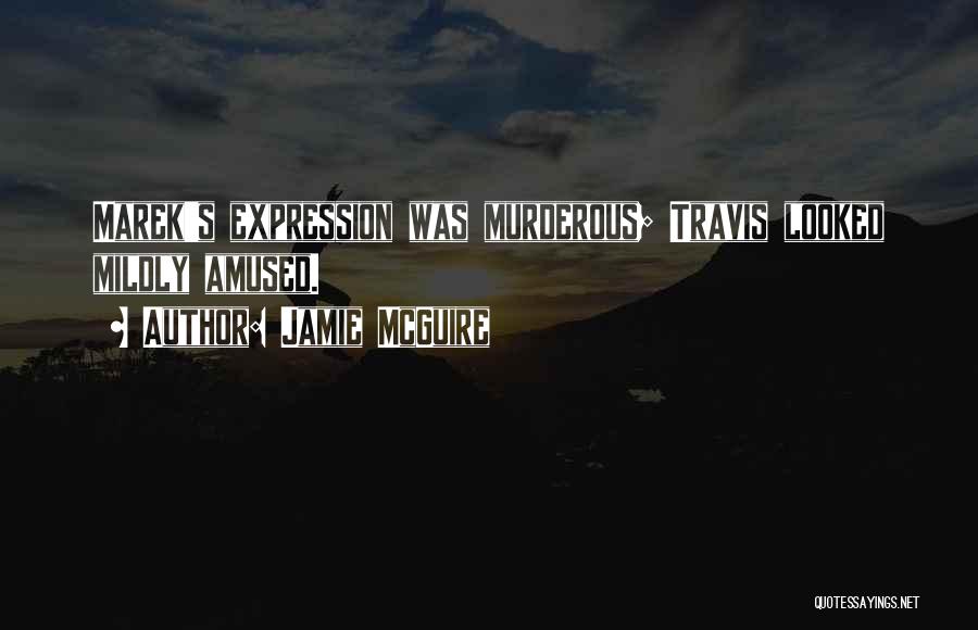 Jamie McGuire Quotes: Marek's Expression Was Murderous; Travis Looked Mildly Amused.