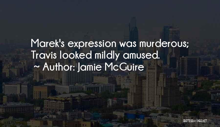Jamie McGuire Quotes: Marek's Expression Was Murderous; Travis Looked Mildly Amused.