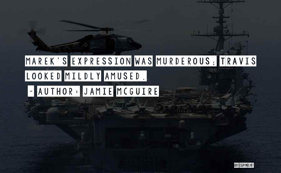 Jamie McGuire Quotes: Marek's Expression Was Murderous; Travis Looked Mildly Amused.