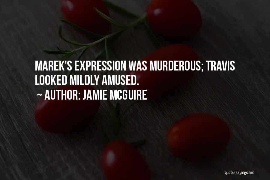Jamie McGuire Quotes: Marek's Expression Was Murderous; Travis Looked Mildly Amused.