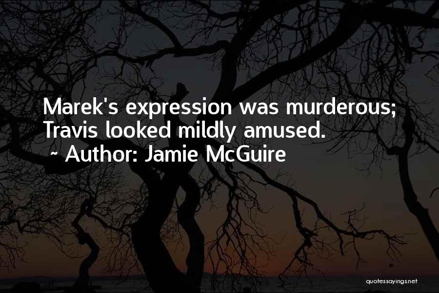 Jamie McGuire Quotes: Marek's Expression Was Murderous; Travis Looked Mildly Amused.