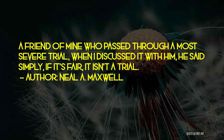 Neal A. Maxwell Quotes: A Friend Of Mine Who Passed Through A Most Severe Trial, When I Discussed It With Him, He Said Simply,