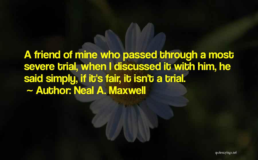 Neal A. Maxwell Quotes: A Friend Of Mine Who Passed Through A Most Severe Trial, When I Discussed It With Him, He Said Simply,