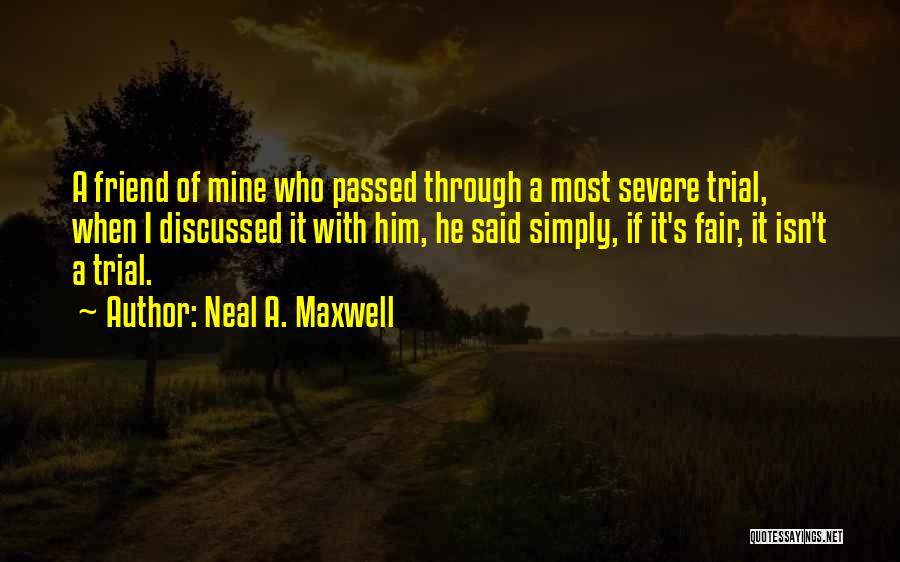 Neal A. Maxwell Quotes: A Friend Of Mine Who Passed Through A Most Severe Trial, When I Discussed It With Him, He Said Simply,